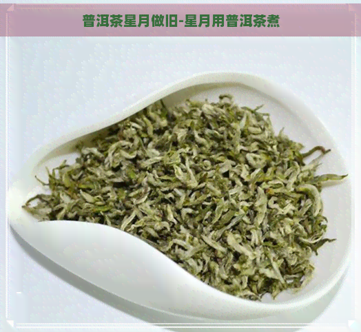 普洱茶星月做旧-星月用普洱茶煮