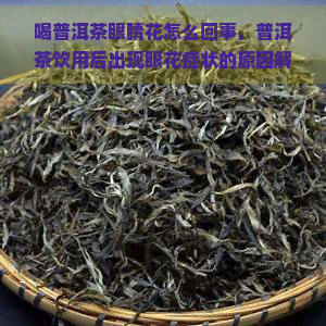 喝普洱茶眼睛花怎么回事，普洱茶饮用后出现眼花症状的原因解析