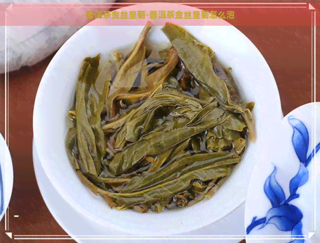 普洱茶金丝皇菊-普洱茶金丝皇菊怎么泡