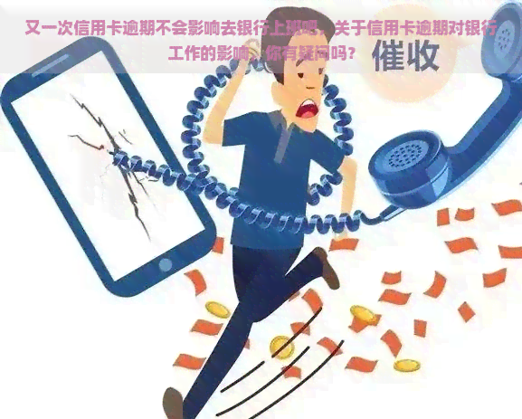 又一次信用卡逾期不会影响去银行上班吧，关于信用卡逾期对银行工作的影响，你有疑问吗？