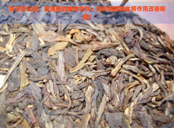 普洱茶化痰，普洱茶的神奇功效：如何利用其化痰作用改善吸健？