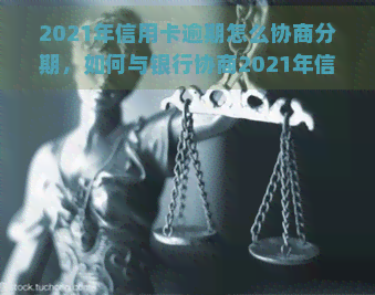 2021年信用卡逾期怎么协商分期，如何与银行协商2021年信用卡逾期的分期还款？