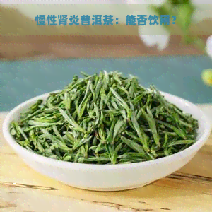 慢性肾炎普洱茶：能否饮用？