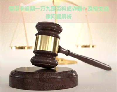 信用卡逾期一万九是否构成诈骗？及相关法律问题解析