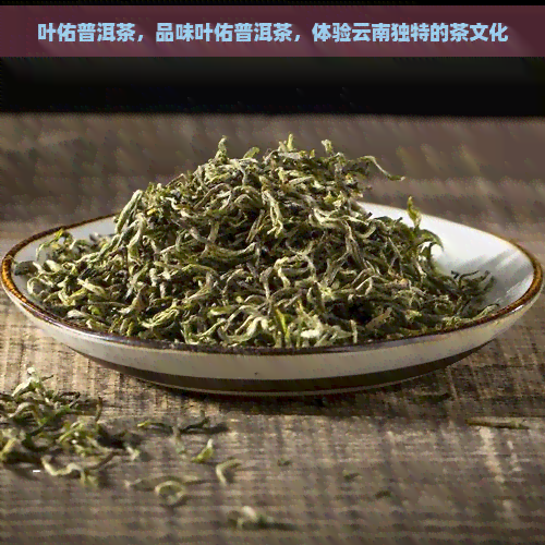 叶佑普洱茶，品味叶佑普洱茶，体验云南独特的茶文化