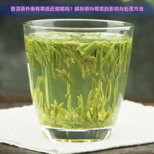 普洱茶外表有霉斑还能喝吗？解析茶叶霉变的影响与处理方法