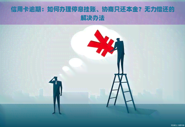 信用卡逾期：如何办理停息挂账、协商只还本金？无力偿还的解决办法