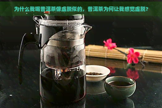 为什么我喝普洱茶像虚脱似的，普洱茶为何让我感觉虚脱？