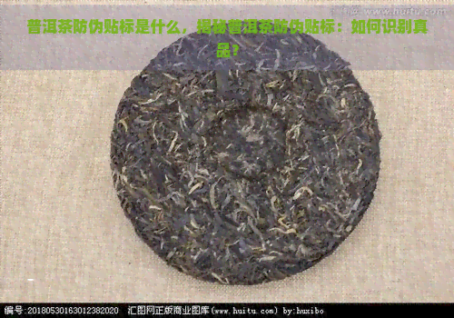 普洱茶防伪贴标是什么，揭秘普洱茶防伪贴标：如何识别真品？