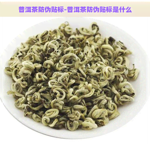 普洱茶防伪贴标-普洱茶防伪贴标是什么