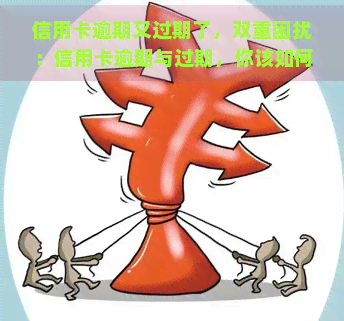 信用卡逾期又过期了，双重困扰：信用卡逾期与过期，你该如何应对？