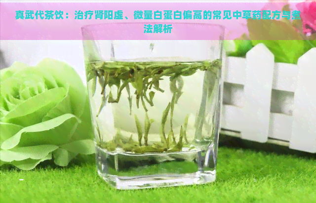 真武代茶饮：治疗肾阳虚、微量白蛋白偏高的常见中草药配方与煮法解析