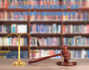 2021年信用卡逾期立案新标准，最新！2021年信用卡逾期立案标准公布