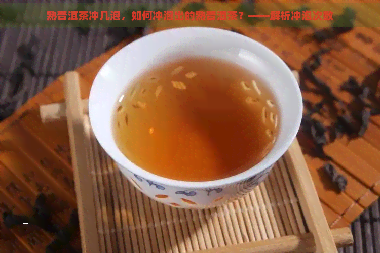 熟普洱茶冲几泡，如何冲泡出的熟普洱茶？——解析冲泡次数