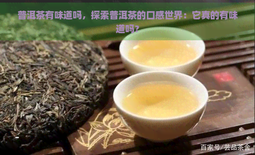 普洱茶有味道吗，探索普洱茶的口感世界：它真的有味道吗？