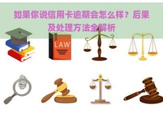 如果你说信用卡逾期会怎么样？后果及处理方法全解析