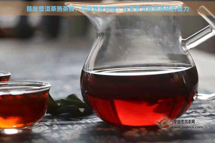 陈年普洱茶熟茶砖，品味陈年韵味：探索普洱茶熟茶砖的魅力