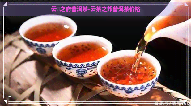 云槚之府普洱茶-云茶之邦普洱茶价格