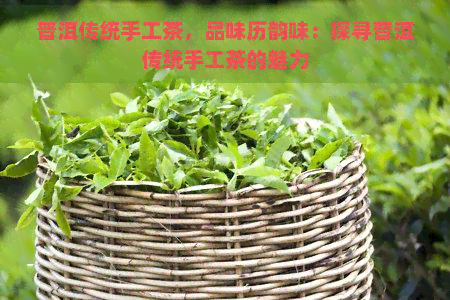 普洱传统手工茶，品味历韵味：探寻普洱传统手工茶的魅力