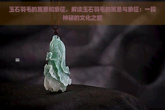 玉石羽毛的寓意和象征，解读玉石羽毛的寓意与象征：一段神秘的文化之旅