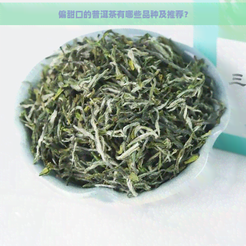 偏甜口的普洱茶有哪些品种及推荐？