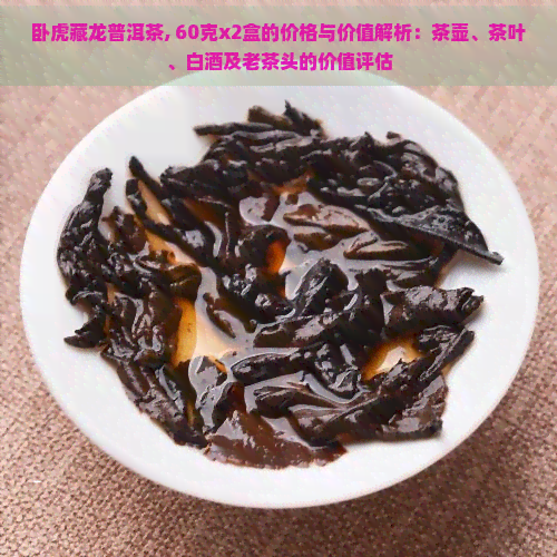 卧虎藏龙普洱茶, 60克x2盒的价格与价值解析：茶壶、茶叶、白酒及老茶头的价值评估