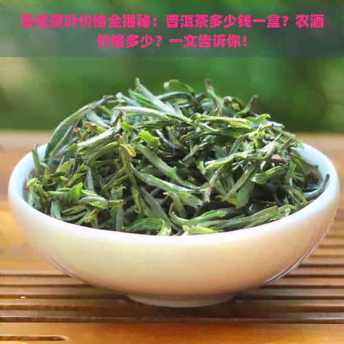 卧虎茶叶价格全揭秘：普洱茶多少钱一盒？农酒价格多少？一文告诉你！