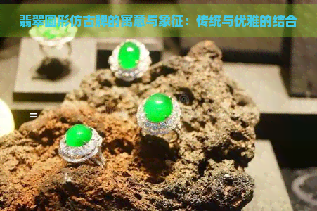 翡翠圆形仿古牌的寓意与象征：传统与优雅的结合