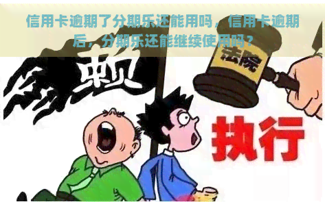 信用卡逾期了还能用吗，信用卡逾期后，还能继续使用吗？