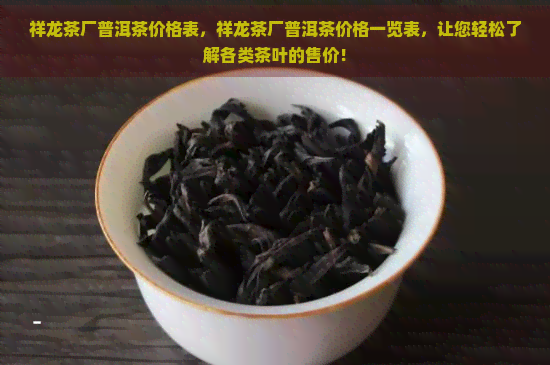 祥龙茶厂普洱茶价格表，祥龙茶厂普洱茶价格一览表，让您轻松了解各类茶叶的售价！