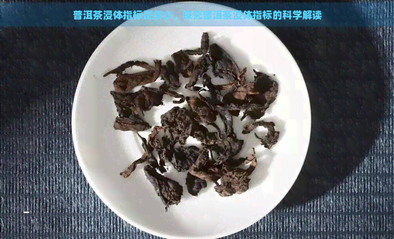 普洱茶浸体指标是多少，探究普洱茶浸体指标的科学解读