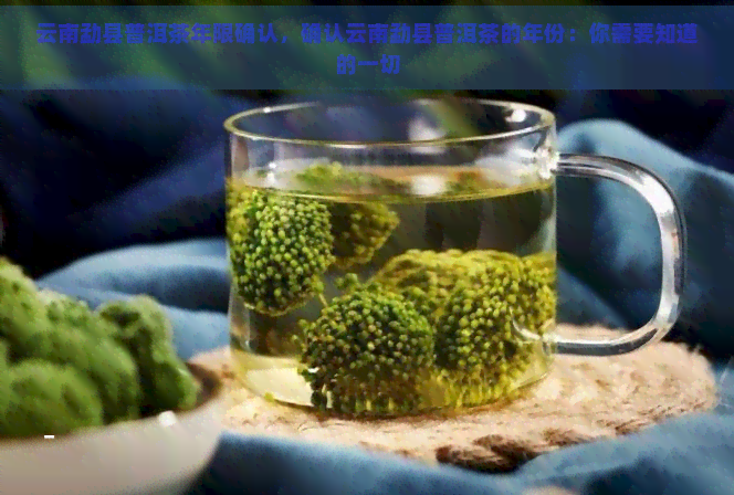 云南勐县普洱茶年限确认，确认云南勐县普洱茶的年份：你需要知道的一切