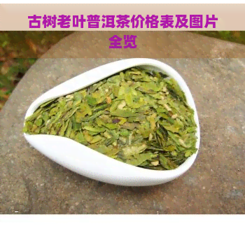 古树老叶普洱茶价格表及图片全览