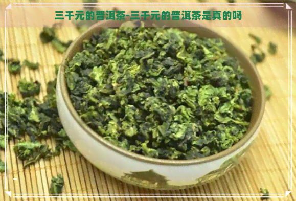 三千元的普洱茶-三千元的普洱茶是真的吗