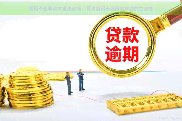 信用卡逾期减本金违法吗，探讨信用卡逾期减本金的合法性