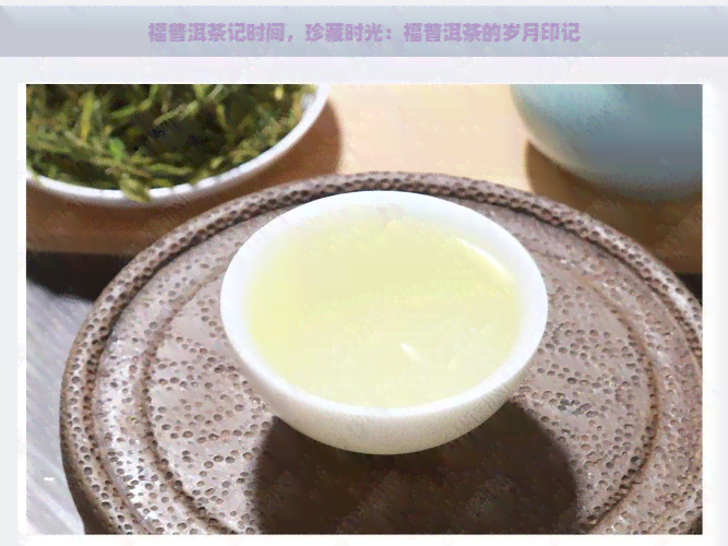 福普洱茶记时间，珍藏时光：福普洱茶的岁月印记