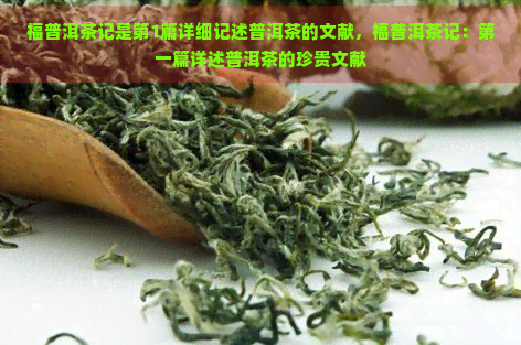 福普洱茶记是第1篇详细记述普洱茶的文献，福普洱茶记：之一篇详述普洱茶的珍贵文献