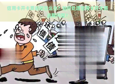 信用卡开卡费逾期怎么办？如何处理信用卡开卡费逾期问题？