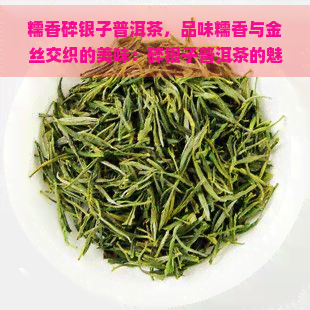 糯香碎银子普洱茶，品味糯香与金丝交织的美味：碎银子普洱茶的魅力探索