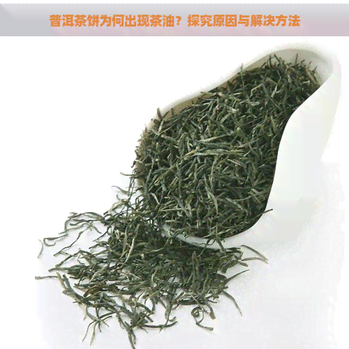 普洱茶饼为何出现茶油？探究原因与解决方法