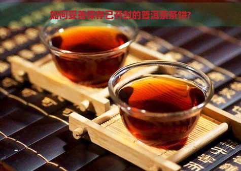 如何妥善保存已开封的普洱茶茶饼?