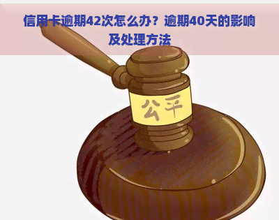 信用卡逾期42次怎么办？逾期40天的影响及处理方法