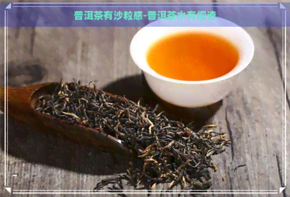 普洱茶有沙粒感-普洱茶水有细渣