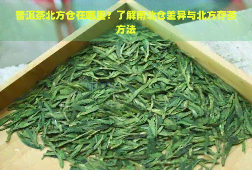 普洱茶北方仓在哪里？了解南北仓差异与北方存茶方法