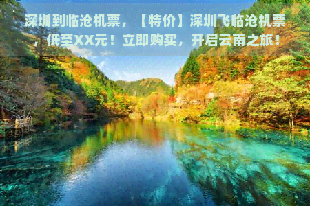 深圳到临沧机票，【特价】深圳飞临沧机票，低至XX元！立即购买，开启云南之旅！