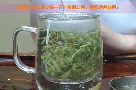 普洱茶11年多少钱一斤？价值如何，是否适合饮用？