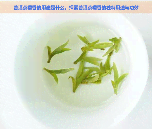 普洱茶糯香的用途是什么，探索普洱茶糯香的独特用途与功效