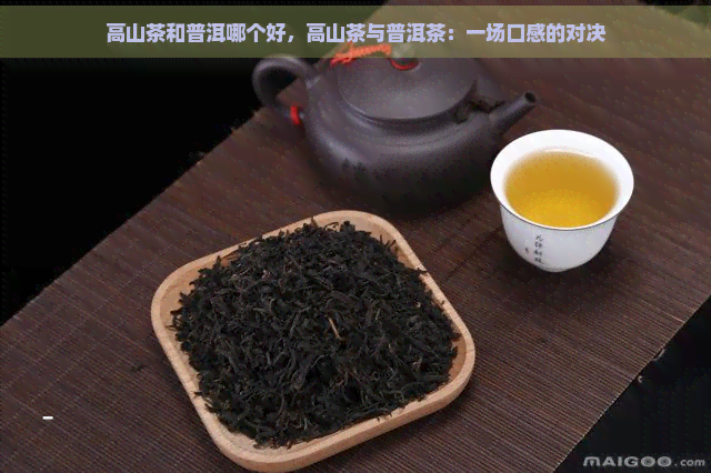 高山茶和普洱哪个好，高山茶与普洱茶：一场口感的对决