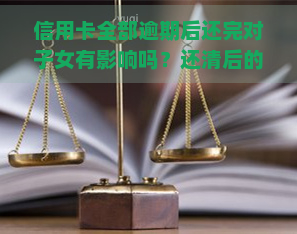 信用卡全部逾期后还完对子女有影响吗？还清后的影响及后果解析