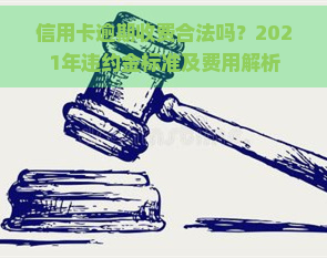 信用卡逾期收费合法吗？2021年违约金标准及费用解析